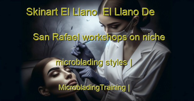 Skinart El Llano  El Llano De San Rafael workshops on niche microblading styles | MicrobladingTraining | MicrobladingClasses | SkinartTraining-Mexico